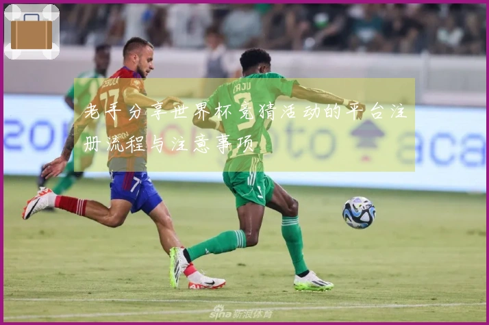 老手分享世界杯竞猜活动的平台注册流程与注意事项