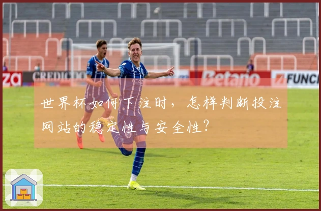 世界杯如何下注时，怎样判断投注网站的稳定性与安全性？