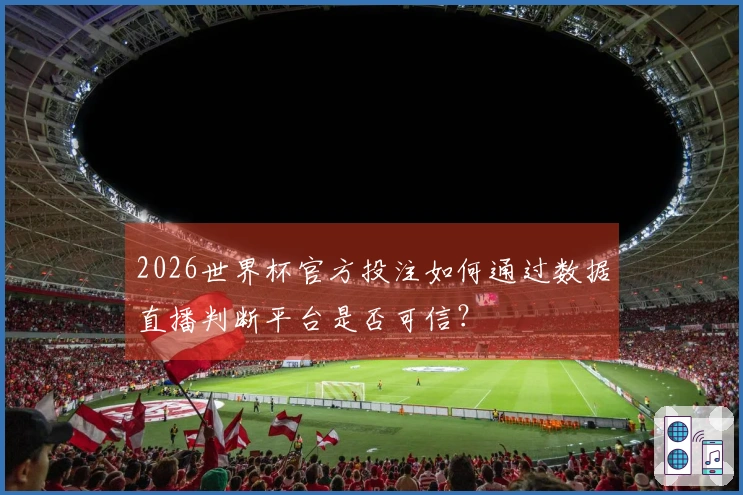 2026世界杯官方投注如何通过数据直播判断平台是否可信？