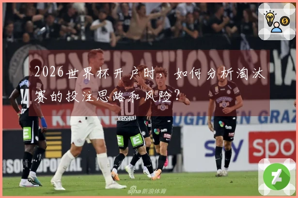 2026世界杯开户时，如何分析淘汰赛的投注思路和风险？